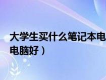 大學(xué)生買什么筆記本電腦好用又實(shí)惠（大學(xué)生買什么筆記本電腦好）