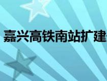 嘉興高鐵南站擴建最新信息（嘉興高鐵南站）