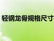 輕鋼龍骨規(guī)格尺寸標(biāo)準(zhǔn)(輕鋼龍骨規(guī)格尺寸) 輕鋼龍骨規(guī)格尺寸標(biāo)準(zhǔn)(輕鋼龍骨規(guī)格尺寸)