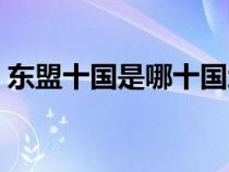 東盟十國(guó)是哪十國(guó)地圖(東盟十國(guó)是哪十國(guó)) 東盟十國(guó)是哪十國(guó)地圖(東盟十國(guó)是哪十國(guó))