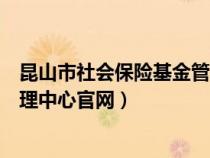 昆山市社會(huì)保險(xiǎn)基金管理中心電話(昆山市社會(huì)保險(xiǎn)基金管理中心官網(wǎng)) 昆山市社會(huì)保險(xiǎn)基金管理中心電話(昆山市社會(huì)保險(xiǎn)基金管理中心官網(wǎng))