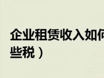 企業(yè)租賃收入如何納稅（企業(yè)出租房屋要交哪些稅）
