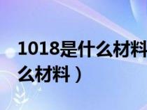 1018是什么材料和304鋼誰最好（1018是什么材料）