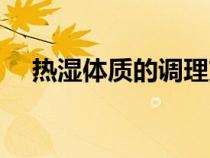 熱濕體質的調理方法（熱濕體質的癥狀）