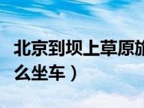 北京到壩上草原旅游攻略（北京到壩上草原怎么坐車）