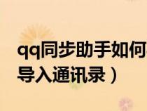 qq同步助手如何導(dǎo)通訊錄（qq同步助手怎么導(dǎo)入通訊錄）
