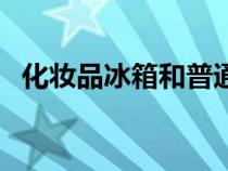 化妝品冰箱和普通冰箱區(qū)別（化妝品冰箱）