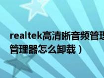 realtek高清晰音頻管理器能不能刪除（realtek高清晰音頻管理器怎么卸載）