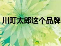 川町太郎這個品牌怎么樣（川町太郎加盟費）