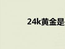 24k黃金是足金嗎（24k黃金）