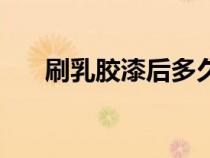 刷乳膠漆后多久可以入?。ㄈ缒z似漆）