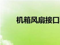 機(jī)箱風(fēng)扇接口種類（機(jī)箱風(fēng)扇接口）