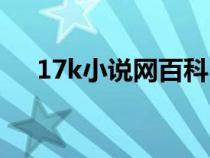 17k小說網(wǎng)百科(17k免費(fèi)小說閱讀網(wǎng)) 17k小說網(wǎng)百科(17k免費(fèi)小說閱讀網(wǎng))