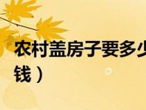 農(nóng)村蓋房子要多少錢一層（農(nóng)村蓋房子要多少錢）