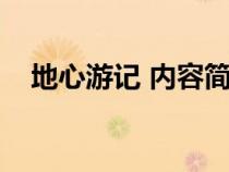 地心游記 內(nèi)容簡介（地心游記內(nèi)容簡介）