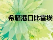 希臘港口比雷埃夫斯港英文（希臘港口）