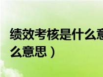 績效考核是什么意思舉例說明(績效考核是什么意思) 績效考核是什么意思舉例說明(績效考核是什么意思)