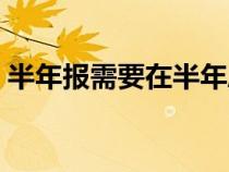 半年報需要在半年度幾個月內(nèi)披露（半年報）