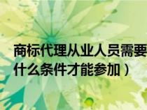 商標(biāo)代理從業(yè)人員需要什么資質(zhì)(商標(biāo)代理人資格考試需要什么條件才能參加) 商標(biāo)代理從業(yè)人員需要什么資質(zhì)(商標(biāo)代理人資格考試需要什么條件才能參加)
