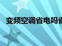 變頻空調(diào)省電嗎省多少電（變頻空調(diào)省電）