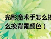 光影魔術(shù)手怎么換背景顏色呢（光影魔術(shù)手怎么換背景顏色）
