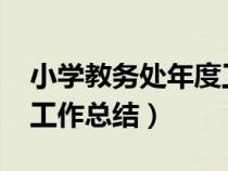 小學(xué)教務(wù)處年度工作總結(jié)(2018小學(xué)教務(wù)處工作總結(jié)) 小學(xué)教務(wù)處年度工作總結(jié)(2018小學(xué)教務(wù)處工作總結(jié))
