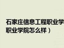 石家莊信息工程職業(yè)學(xué)院怎么樣好就業(yè)嗎（石家莊信息工程職業(yè)學(xué)院怎么樣）