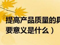 提高產品質量的具體措施（提高產品質量的重要意義是什么）