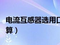 電流互感器選用口訣（電流互感器變比怎么計(jì)算）