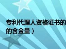 專利代理人資格證書的含金量怎么樣（專利代理人資格證書的含金量）