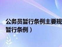 公務(wù)員暫行條例主要規(guī)范的是黨政領(lǐng)導干部的管理(公務(wù)員暫行條例) 公務(wù)員暫行條例主要規(guī)范的是黨政領(lǐng)導干部的管理(公務(wù)員暫行條例)