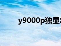 y9000p獨(dú)顯怎么開(kāi)(獨(dú)顯怎么開(kāi)) y9000p獨(dú)顯怎么開(kāi)(獨(dú)顯怎么開(kāi))