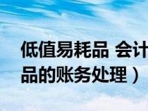 低值易耗品 會計處理（新會計準則低值易耗品的賬務處理）
