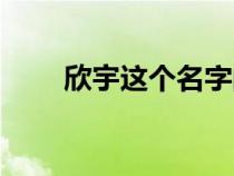 欣宇這個(gè)名字的含義是什么（欣宇）