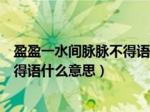 盈盈一水間脈脈不得語(yǔ)出自古詩(shī)哪一首（盈盈一水間脈脈不得語(yǔ)什么意思）
