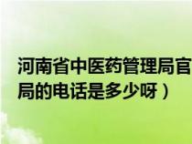 河南省中醫(yī)藥管理局官方網(wǎng)站發(fā)布消息(河南省中醫(yī)藥管理局的電話是多少呀) 河南省中醫(yī)藥管理局官方網(wǎng)站發(fā)布消息(河南省中醫(yī)藥管理局的電話是多少呀)