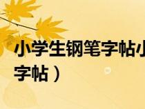 小學(xué)生鋼筆字帖小學(xué)生硬筆書法（小學(xué)生鋼筆字帖）