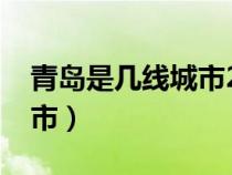 青島是幾線城市2023年最新（青島是幾線城市）