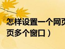 怎樣設(shè)置一個(gè)網(wǎng)頁(yè)多個(gè)窗口(怎么設(shè)置一個(gè)網(wǎng)頁(yè)多個(gè)窗口) 怎樣設(shè)置一個(gè)網(wǎng)頁(yè)多個(gè)窗口(怎么設(shè)置一個(gè)網(wǎng)頁(yè)多個(gè)窗口)