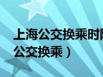 上海公交換乘時隔幾個小時可以優(yōu)惠?（上海公交換乘）