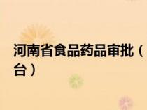 河南省食品藥品審批（河南食品藥品行政審批及電子監(jiān)察平臺(tái)）