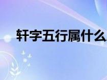 軒字五行屬什么屬性（軒字五行屬什么）