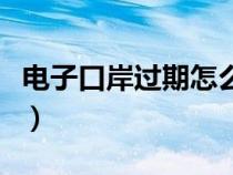 電子口岸過期怎么辦（電子口岸卡到期怎么辦）