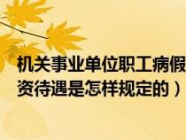 機(jī)關(guān)事業(yè)單位職工病假工資規(guī)定(機(jī)關(guān)事業(yè)單位病假期間工資待遇是怎樣規(guī)定的) 機(jī)關(guān)事業(yè)單位職工病假工資規(guī)定(機(jī)關(guān)事業(yè)單位病假期間工資待遇是怎樣規(guī)定的)