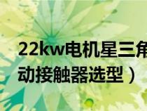 22kw電機星三角啟動接觸器選型（星三角啟動接觸器選型）