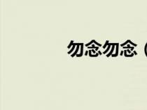 勿念勿念（勿念是怎么意思）