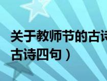 關(guān)于教師節(jié)的古詩四句詩小學(xué)(關(guān)于教師節(jié)的古詩四句) 關(guān)于教師節(jié)的古詩四句詩小學(xué)(關(guān)于教師節(jié)的古詩四句)