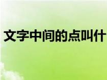 文字中間的點(diǎn)叫什么（文字中間的點(diǎn)怎么打）
