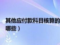 其他應(yīng)付款科目核算的有哪些(會計科目其他應(yīng)付款里包括哪些) 其他應(yīng)付款科目核算的有哪些(會計科目其他應(yīng)付款里包括哪些)