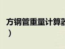 方鋼管重量計(jì)算器（方鋼管理論重量計(jì)算公式）